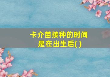 卡介苗接种的时间是在出生后( )